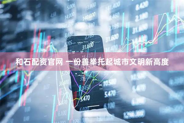 和石配资官网 一份善举托起城市文明新高度